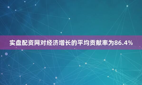实盘配资网对经济增长的平均贡献率为86.4%