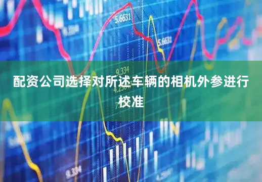 配资公司选择对所述车辆的相机外参进行校准
