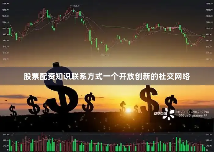 股票配资知识联系方式一个开放创新的社交网络