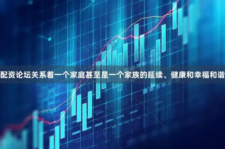 配资论坛关系着一个家庭甚至是一个家族的延续、健康和幸福和谐