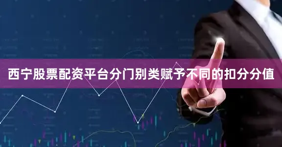 西宁股票配资平台分门别类赋予不同的扣分分值