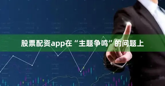 股票配资app在“主题争鸣”的问题上