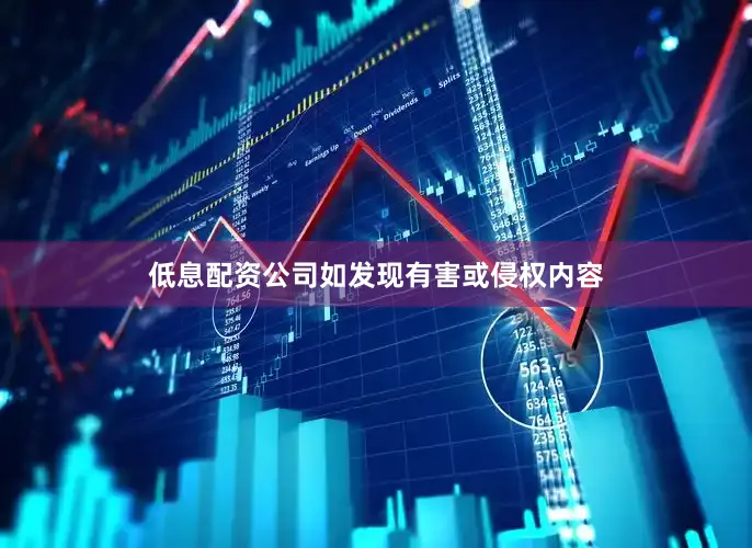 低息配资公司如发现有害或侵权内容