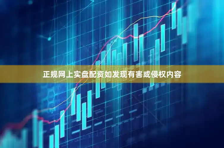 正规网上实盘配资如发现有害或侵权内容