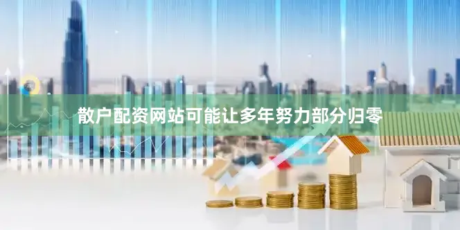 散户配资网站可能让多年努力部分归零